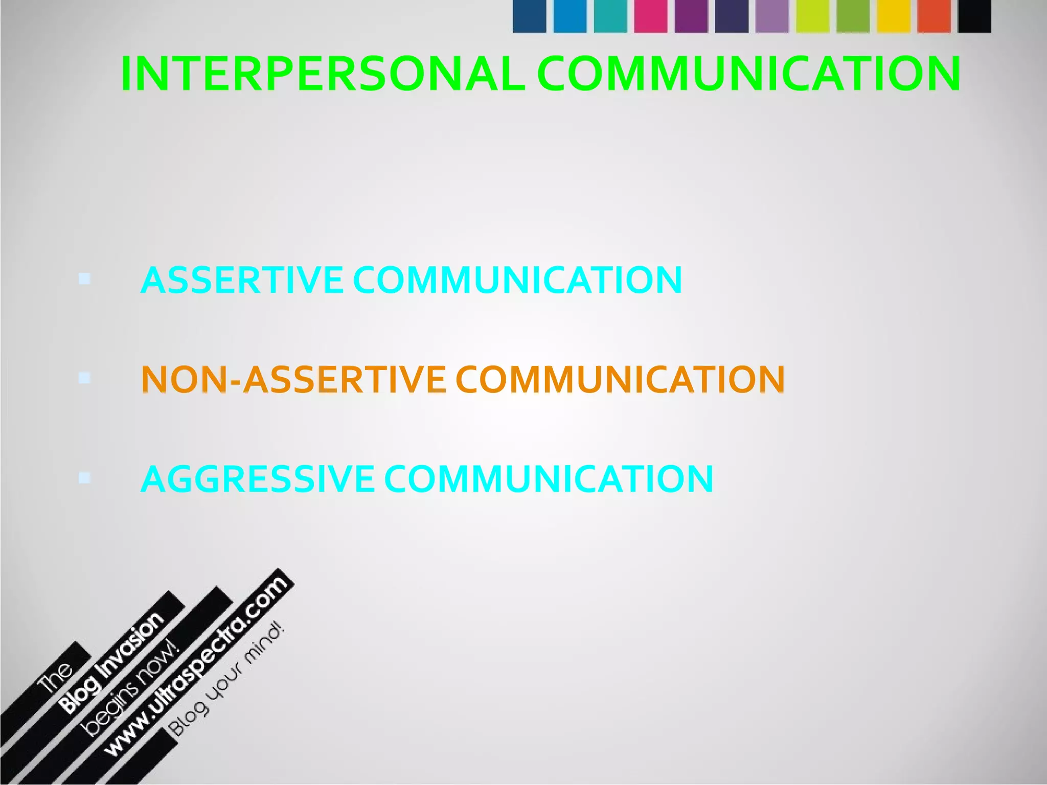 INTERPERSONAL COMMUNICATION ASSERTIVE COMMUNICATION NON-ASSERTIVE COMMUNICATION AGGRESSIVE COMMUNICATION 