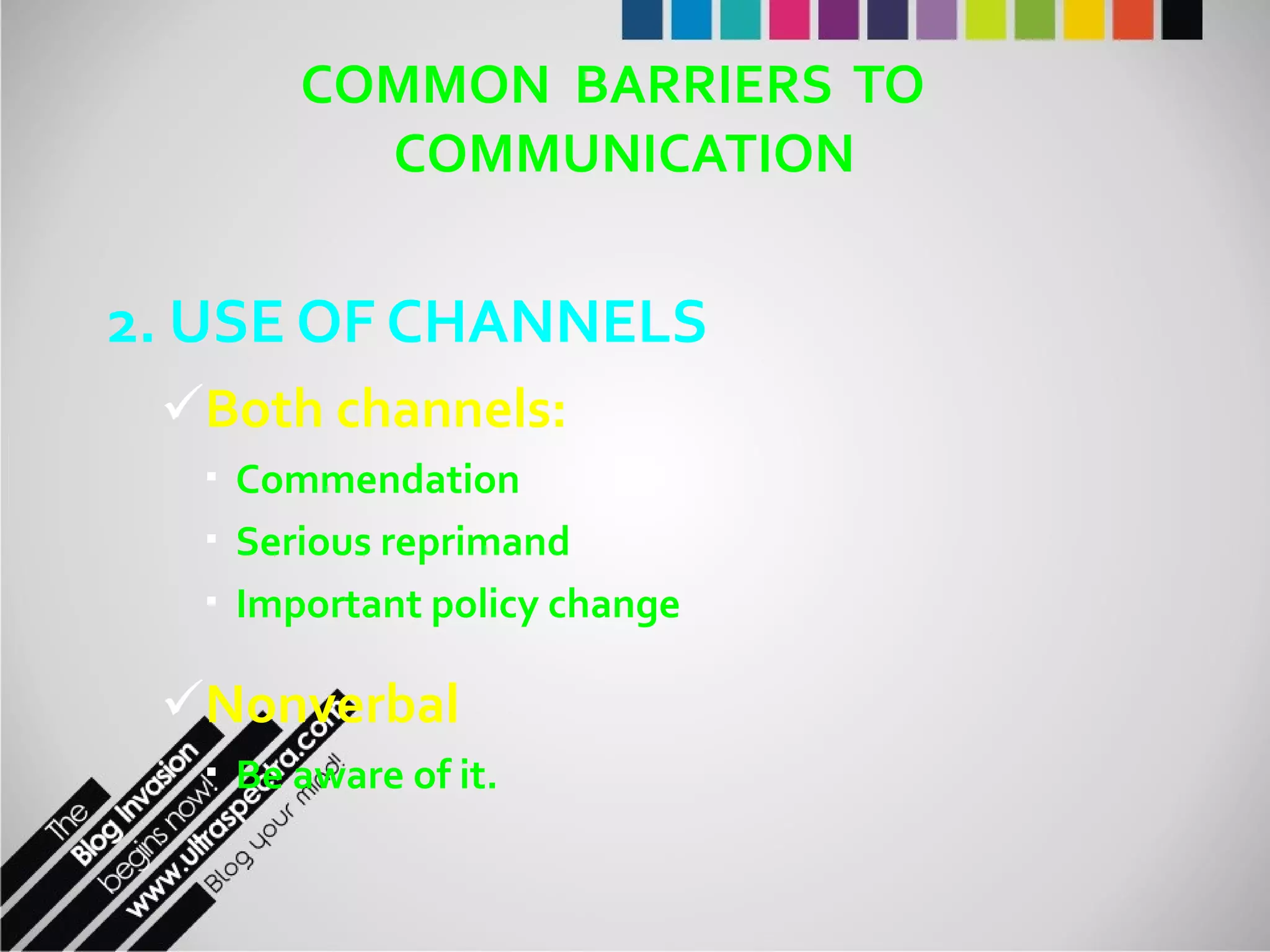 COMMON  BARRIERS  TO  COMMUNICATION 2. USE OF CHANNELS Both channels: Commendation Serious reprimand Important policy change Nonverbal Be aware of it. 