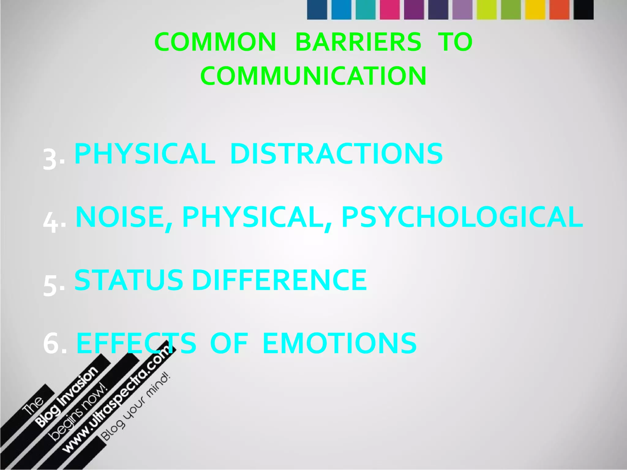 COMMON  BARRIERS  TO COMMUNICATION 3.  PHYSICAL  DISTRACTIONS 4.  NOISE, PHYSICAL, PSYCHOLOGICAL 5.  STATUS DIFFERENCE 6.  EFFECTS  OF  EMOTIONS 