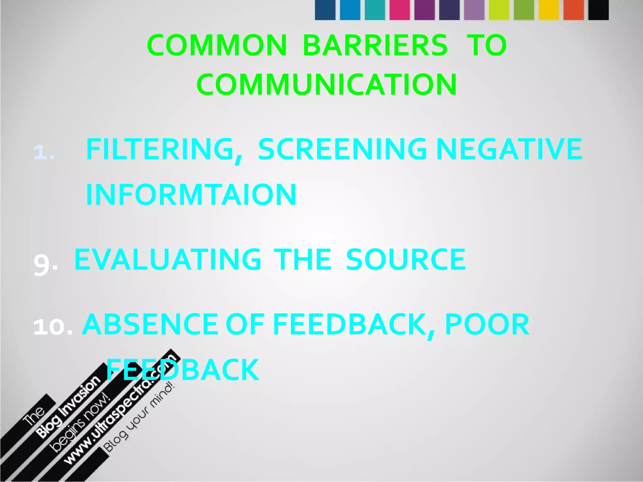 COMMON  BARRIERS  TO COMMUNICATION FILTERING,  SCREENING NEGATIVE INFORMTAION 9.  EVALUATING  THE  SOURCE 10.  ABSENCE OF FEEDBACK, POOR   FEEDBACK 