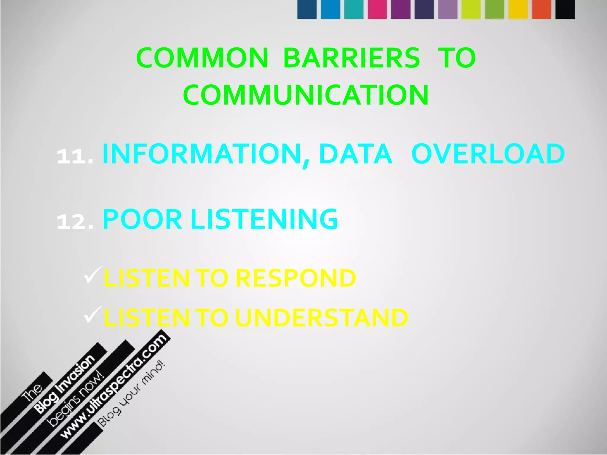 COMMON  BARRIERS  TO COMMUNICATION 11.  INFORMATION, DATA  OVERLOAD 12.  POOR LISTENING LISTEN TO RESPOND LISTEN TO UNDERSTAND 