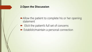 Allow the patient to complete his or her opening
statement
 Elicit the patient’s full set of concerns
 Establish/maintain a personal connection
2.Open the Discussion
 