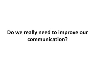Do we really need to improve our
communication?
 