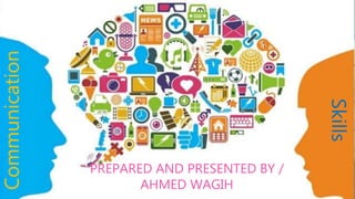 Communication
PREPARED AND PRESENTED BY /
AHMED WAGIH
Skills
 