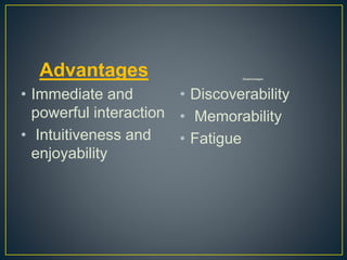 Advantages
• Immediate and
powerful interaction
• Intuitiveness and
enjoyability
Disadvantages
• Discoverability
• Memorability
• Fatigue
 
