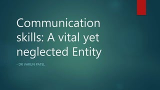 Communication
skills: A vital yet
neglected Entity
- DR VARUN PATEL
 