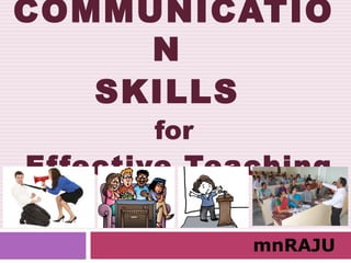 COMMUNICATIO
N
SKILLS
for
Effective Teaching
mnRAJU
 