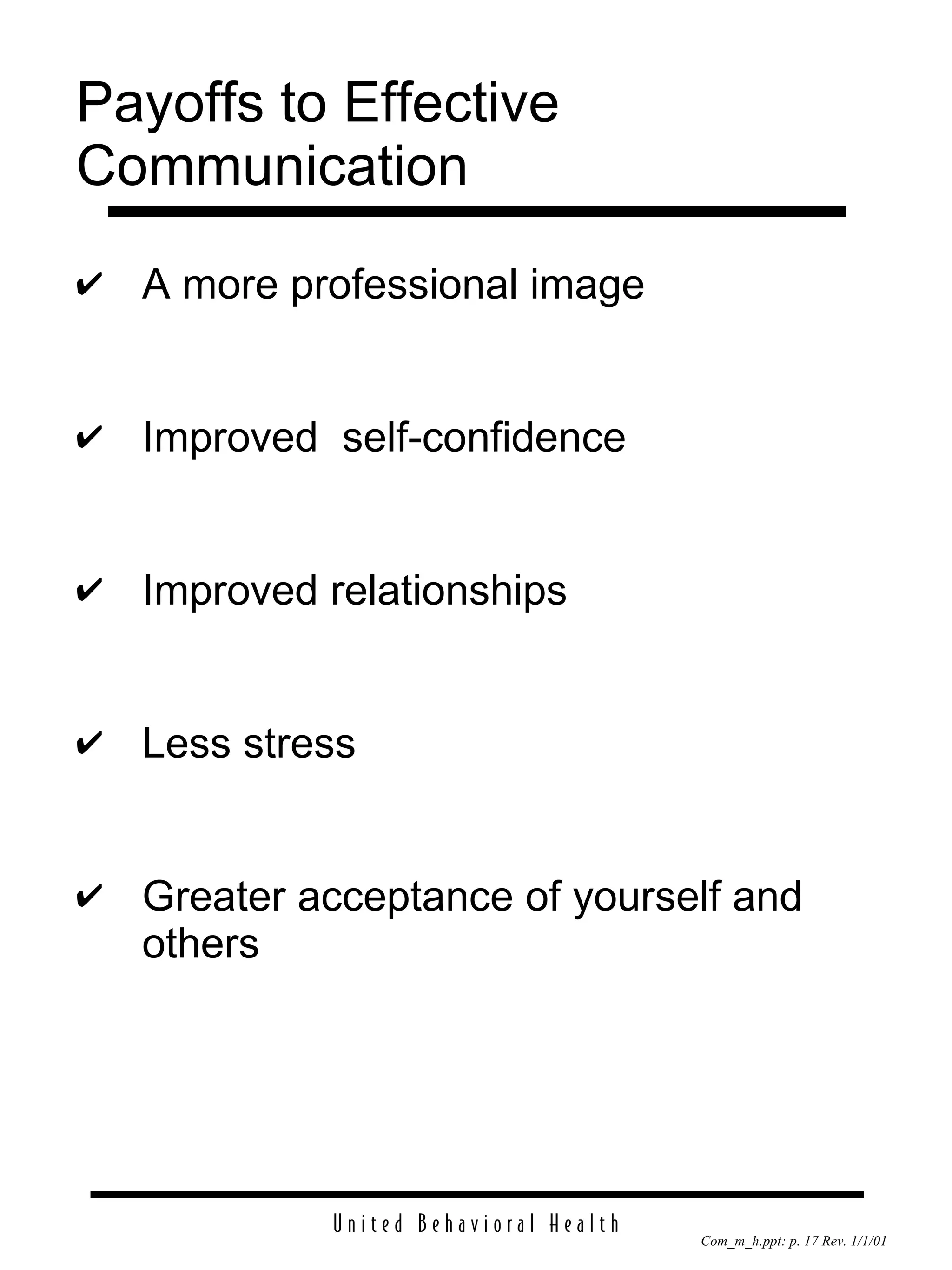 Payoffs to Effective Communication A more professional image Improved  self-confidence  Improved relationships Less stress Greater acceptance of yourself and others 