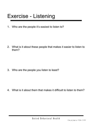 Exercise - Listening 1. Who are the people it’s easiest to listen to? 2. What is it about these people that makes it easier to listen to them? 3. Who are the people you listen to least? 4. What is it about them that makes it difficult to listen to them? 