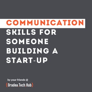 COMMUNICATION
SKILLS FOR
SOMEONE
BUILDING A
START-UP
by your friends @
 