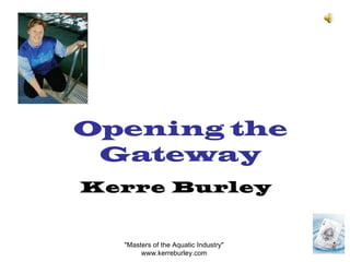 Opening the Gateway Kerre Burley &quot;Masters of the Aquatic Industry&quot;  www.kerreburley.com  