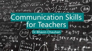 Communication Skills
for Teachers
Dr Bhavin Chauhan
 