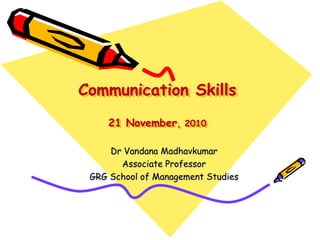 Communication Skills
21 November, 2010
Dr Vandana Madhavkumar
Associate Professor
GRG School of Management Studies
 