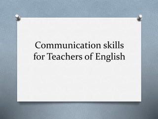 Communication skills
for Teachers of English
 