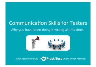 Communica)on	
  Skills	
  for	
  Testers	
  
Why	
  you	
  have	
  been	
  doing	
  it	
  wrong	
  all	
  this	
  )me…	
  
With:	
  Joel	
  Montvelisky - Chief	
  Solu)on	
  Architect	
  
 