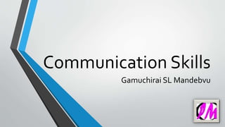 Communication Skills
Gamuchirai SL Mandebvu
 