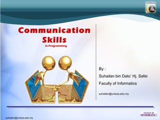 Communication
             Skills
                         in Programming




                                          By :
                                          Suhailan bin Dato’ Hj. Safei
                                          Faculty of Informatics

                                          suhailan@unisza.edu.my




suhailan@unisza.edu.my
 