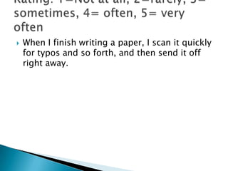    When I finish writing a paper, I scan it quickly
    for typos and so forth, and then send it off
    right away.
 