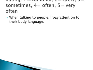    When talking to people, I pay attention to
    their body language.
 