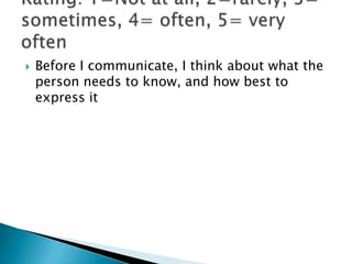    Before I communicate, I think about what the
    person needs to know, and how best to
    express it
 