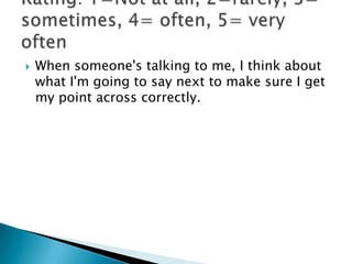    When someone's talking to me, I think about
    what I'm going to say next to make sure I get
    my point across correctly.
 