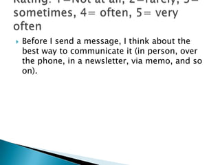    Before I send a message, I think about the
    best way to communicate it (in person, over
    the phone, in a newsletter, via memo, and so
    on).
 