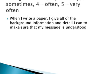    When I write a paper, I give all of the
    background information and detail I can to
    make sure that my message is understood
 