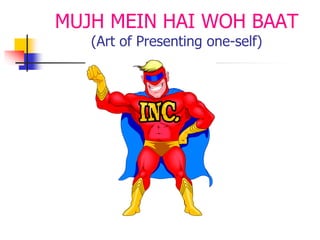 MUJH MEIN HAI WOH BAAT
(Art of Presenting one-self)
 