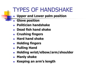 TYPES OF HANDSHAKE
 Upper and Lower palm position
 Glove position
 Politician handshake
 Dead fish hand shake
 Crushi...