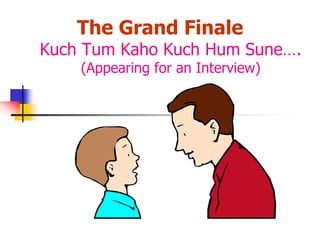 Kuch Tum Kaho Kuch Hum Sune….
(Appearing for an Interview)
The Grand Finale
 