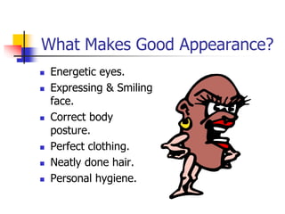 What Makes Good Appearance?
 Energetic eyes.
 Expressing & Smiling
face.
 Correct body
posture.
 Perfect clothing.
 N...