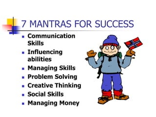7 MANTRAS FOR SUCCESS
 Communication
Skills
 Influencing
abilities
 Managing Skills
 Problem Solving
 Creative Thinki...
