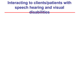 Interacting to clients/patients with
speech hearing and visual
disabilities
 