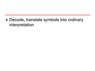 ♦ Decode, translate symbols into ordinary
interpretation
 