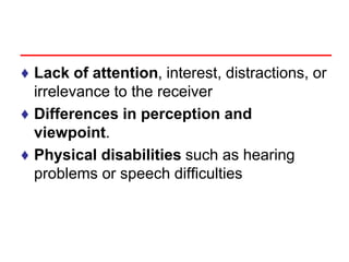 ♦ Lack of attention, interest, distractions, or
irrelevance to the receiver
♦ Differences in perception and
viewpoint.
♦ Physical disabilities such as hearing
problems or speech difficulties
 