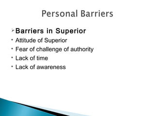 Barriers in Superior 
 Attitude of Superior 
 Fear of challenge of authority 
 Lack of time 
 Lack of awareness 
 