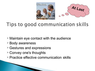  Maintain eye contact with the audience 
 Body awareness 
 Gestures and expressions 
 Convey one's thoughts 
 Practice effective communication skills 
At Last 
 