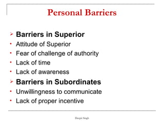 Personal Barriers Barriers in Superior Attitude of Superior Fear of challenge of authority Lack of time  Lack of awareness  Barriers in Subordinates Unwillingness to communicate Lack of proper incentive 