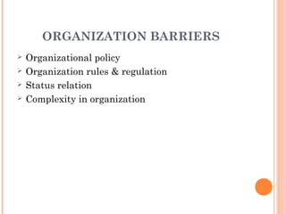 ORGANIZATION BARRIERS
 Organizational policy
 Organization rules & regulation
 Status relation
 Complexity in organization
 