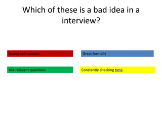 Which of these is a bad idea in a
                  interview?


Sound enthusiastic       Dress formally



Ask relevant questions   Constantly checking time.
 