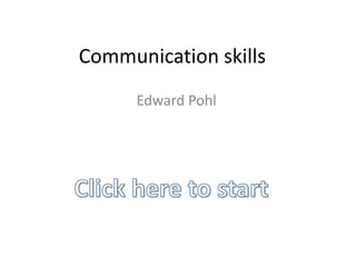 Communication skills
      Edward Pohl
 