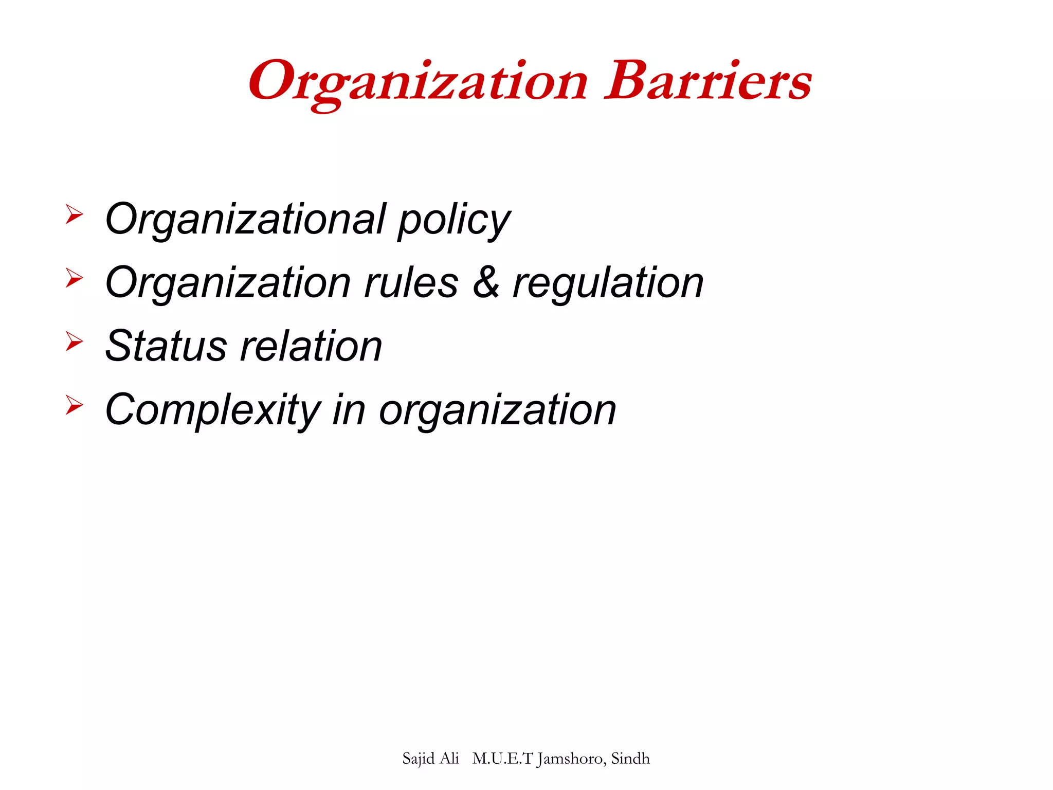 Organization Barriers 
 Organizational policy 
 Organization rules & regulation 
 Status relation 
 Complexity in organization 
Sajid Ali M.U.E.T Jamshoro, Sindh 
 