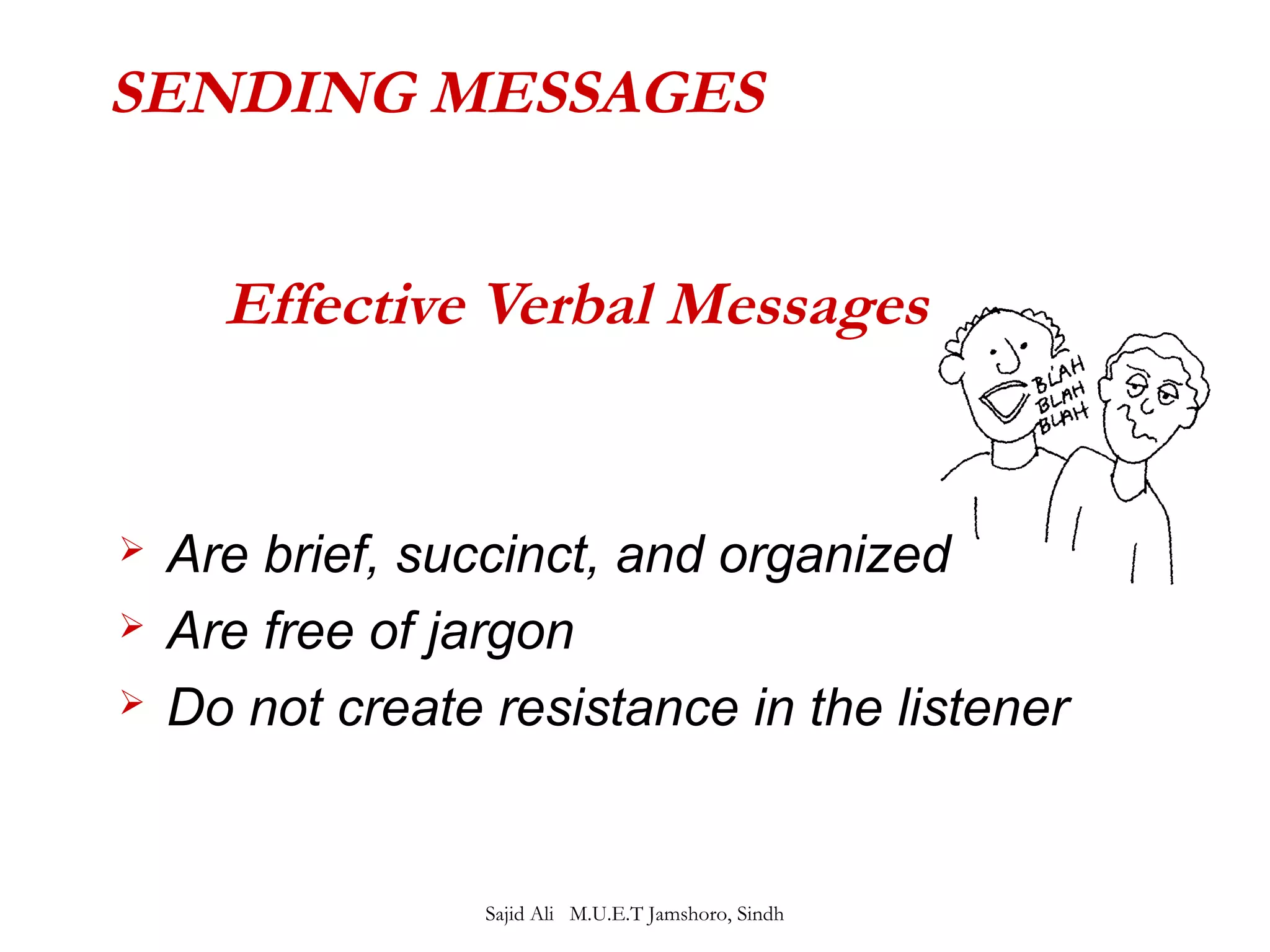 SENDING MESSAGES 
Effective Verbal Messages 
 Are brief, succinct, and organized 
 Are free of jargon 
 Do not create resistance in the listener 
Sajid Ali M.U.E.T Jamshoro, Sindh 
 
