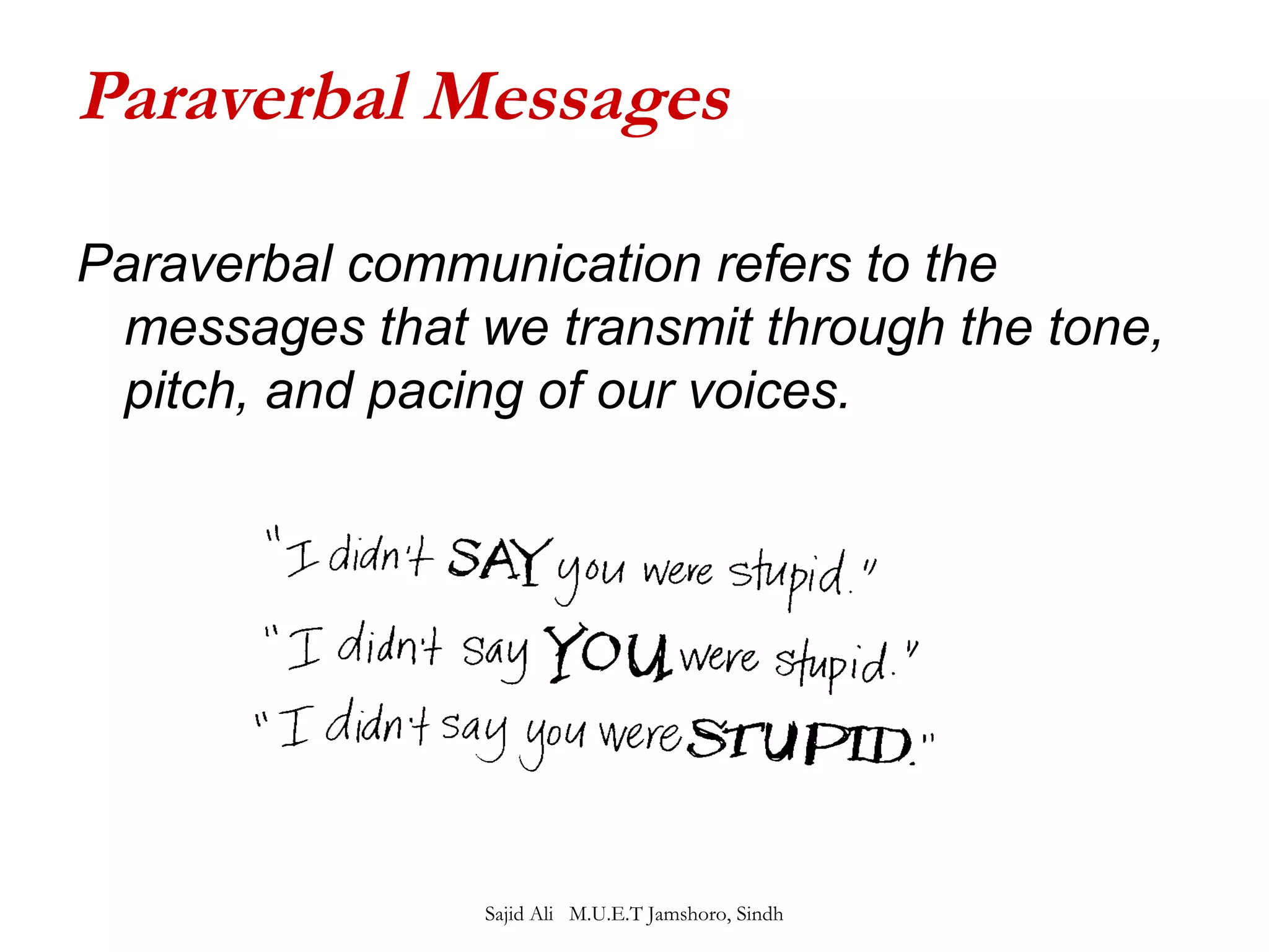 Paraverbal Messages 
Paraverbal communication refers to the 
messages that we transmit through the tone, 
pitch, and pacing of our voices. 
Sajid Ali M.U.E.T Jamshoro, Sindh 
 