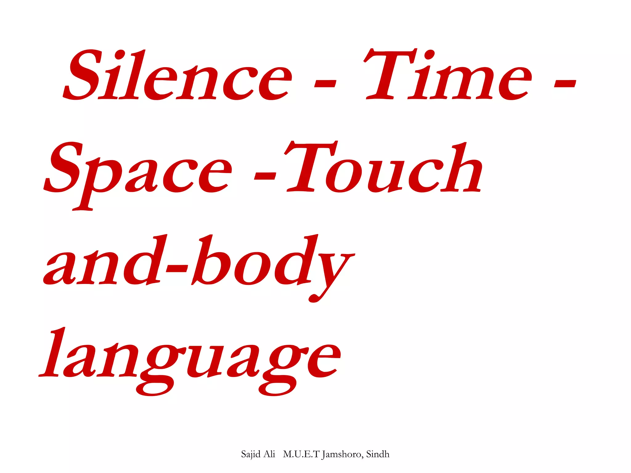 Silence - Time - 
Space -Touch 
and-body 
language 
Sajid Ali M.U.E.T Jamshoro, Sindh 
 