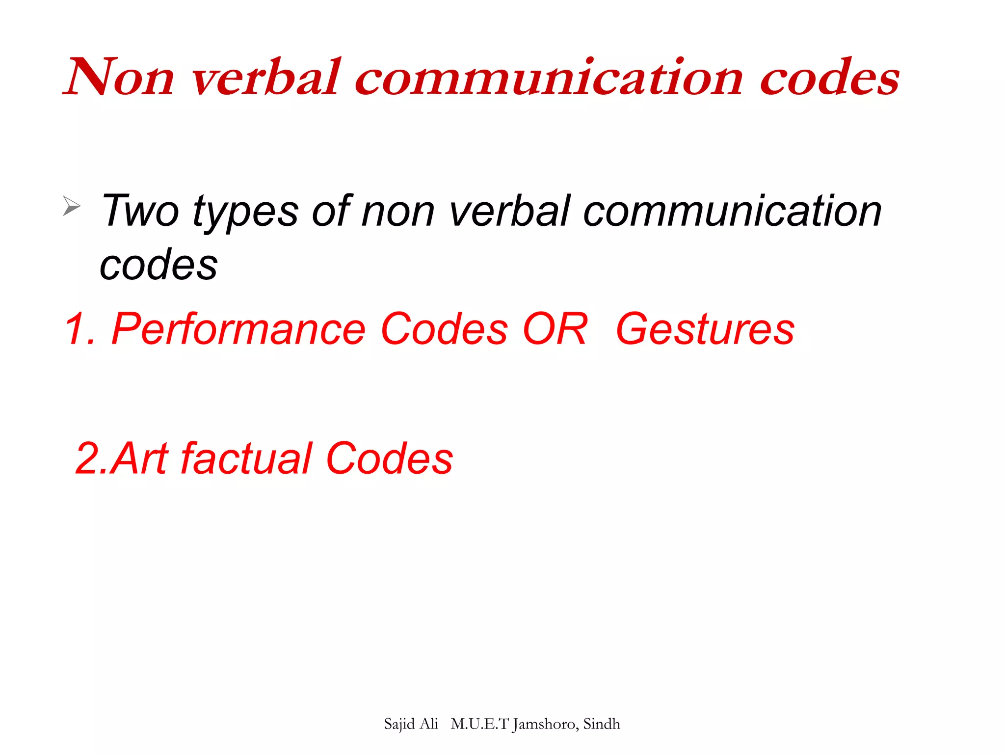 Non verbal communication codes 
 Two types of non verbal communication 
codes 
1. Performance Codes OR Gestures 
2.Art factual Codes 
Sajid Ali M.U.E.T Jamshoro, Sindh 
 