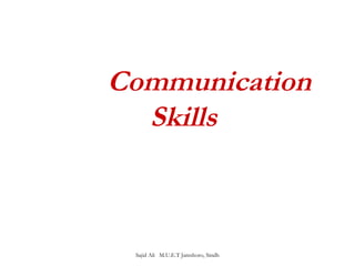 Communication 
Skills 
Sajid Ali M.U.E.T Jamshoro, Sindh 
 
