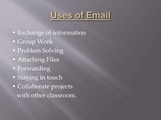 • Exchange of information
• Group Work
• Problem Solving
• Attaching Files
• Forwarding
• Staying in touch
• Collaborate projects
with other classroom.
 