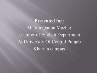 Presented for:
Ma’am Qanita Mazhar
Lecturer of English Department
At University Of Central Punjab
Kharian campus
 