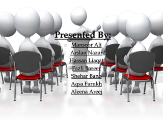 Presented By:
 Mansoor Ali
 Arslan Nazar
 Hassan Liaqat
 Fazli Baseer
 Shehar Bano
 Aqsa Farukh
 Aleena Areej
 